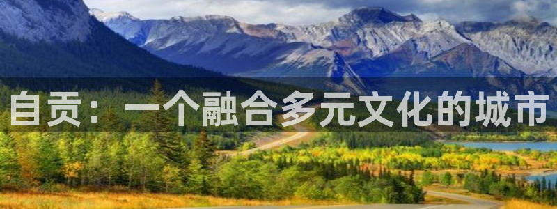新宝5注册测速登录：自贡：一个融合多元文化的城市