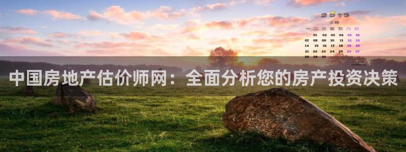 新宝5娱乐手机登录：中国房地产估价师网：全面分析您的房产投资