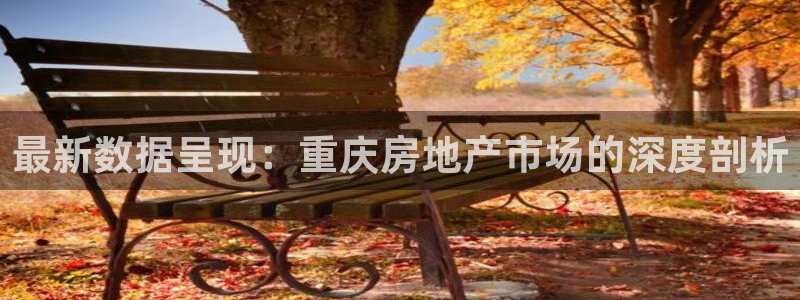 新宝5吕74OOO5：最新数据呈现：重庆房地产市场的深度剖析
