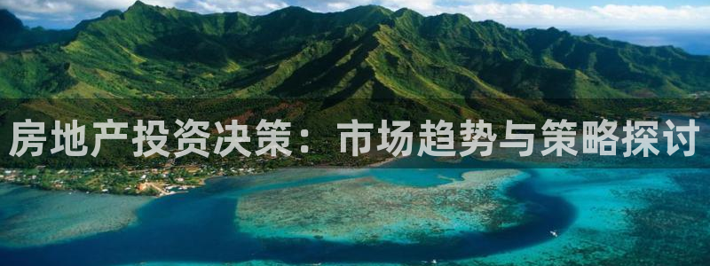 新宝5官方登录入口：房地产投资决策：市场趋势与策略探讨
