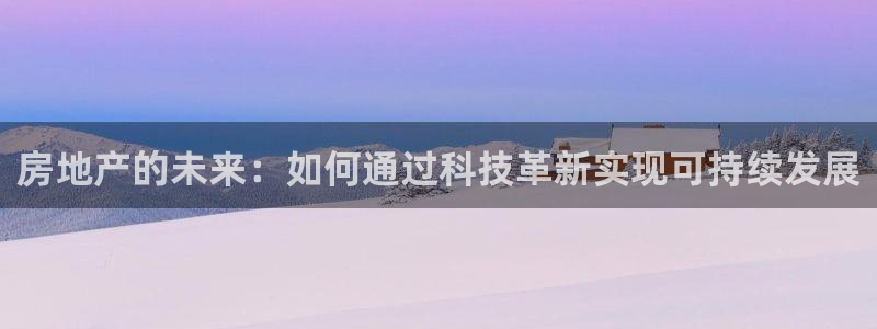 新宝5后：房地产的未来：如何通过科技革新实现可持续发展