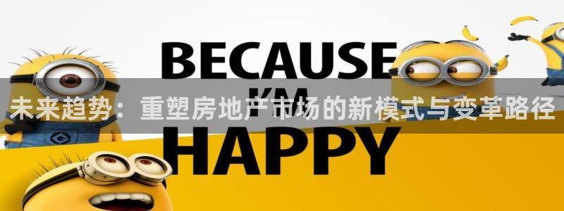 新宝5可靠吗：未来趋势：重塑房地产市场的新模式与变革路径