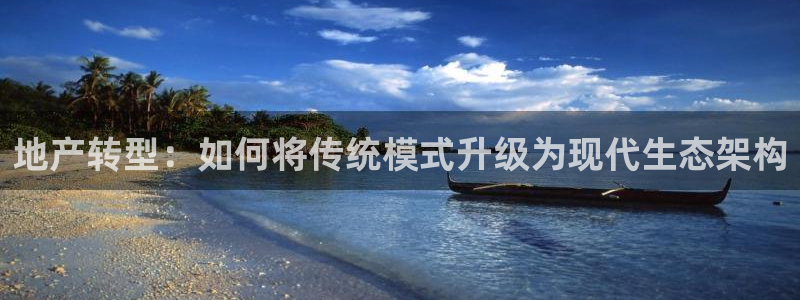 新宝5登录地址：地产转型：如何将传统模式升级为现代生态架构